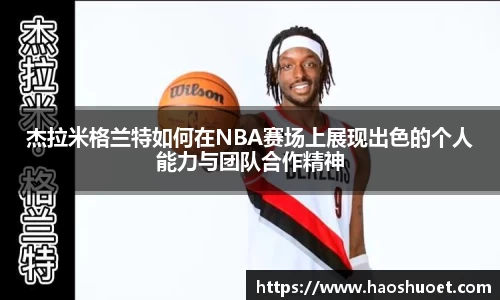 杰拉米格兰特如何在NBA赛场上展现出色的个人能力与团队合作精神