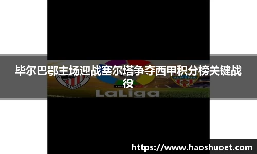 毕尔巴鄂主场迎战塞尔塔争夺西甲积分榜关键战役